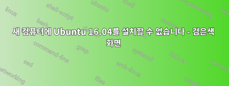 새 컴퓨터에 Ubuntu 16.04를 설치할 수 없습니다 - 검은색 화면