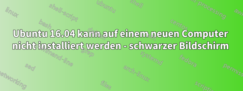 Ubuntu 16.04 kann auf einem neuen Computer nicht installiert werden - schwarzer Bildschirm