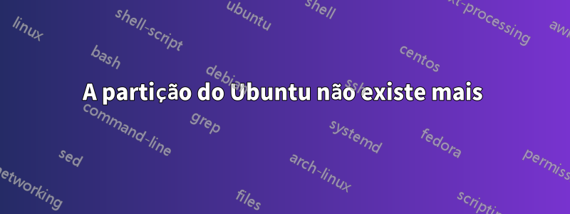 A partição do Ubuntu não existe mais