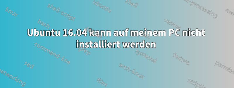 Ubuntu 16.04 kann auf meinem PC nicht installiert werden