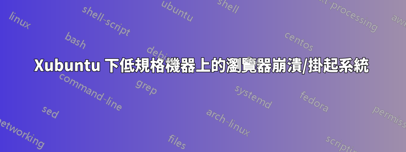 Xubuntu 下低規格機器上的瀏覽器崩潰/掛起系統