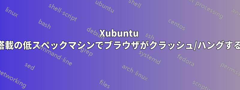 Xubuntu 搭載の低スペックマシンでブラウザがクラッシュ/ハングする