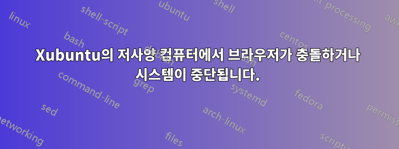 Xubuntu의 저사양 컴퓨터에서 브라우저가 충돌하거나 시스템이 중단됩니다.