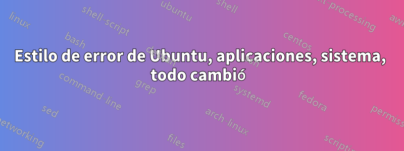 Estilo de error de Ubuntu, aplicaciones, sistema, todo cambió