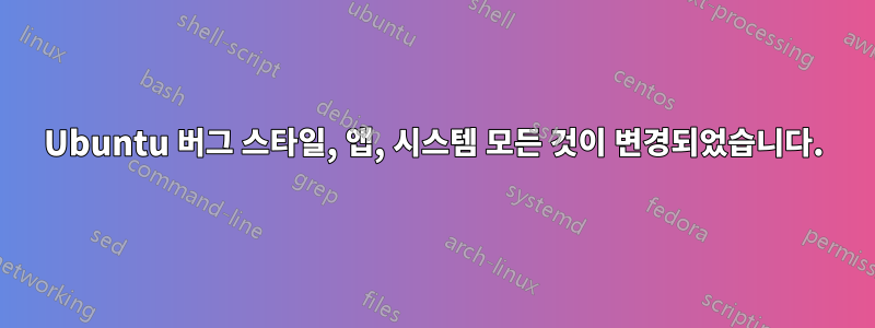 Ubuntu 버그 스타일, 앱, 시스템 모든 것이 변경되었습니다.