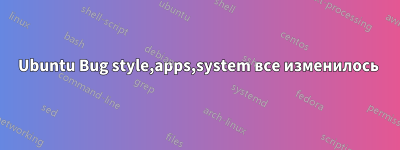 Ubuntu Bug style,apps,system все изменилось