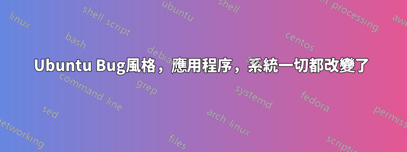 Ubuntu Bug風格，應用程序，系統一切都改變了