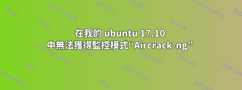 在我的 ubuntu 17.10 中無法獲得監控模式“Aircrack-ng”