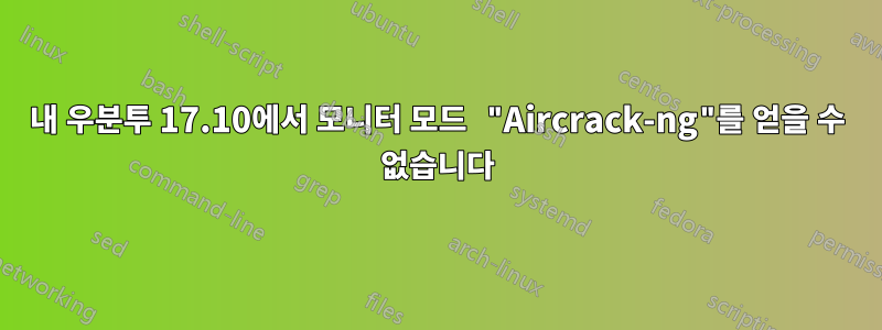 내 우분투 17.10에서 모니터 모드 "Aircrack-ng"를 얻을 수 없습니다