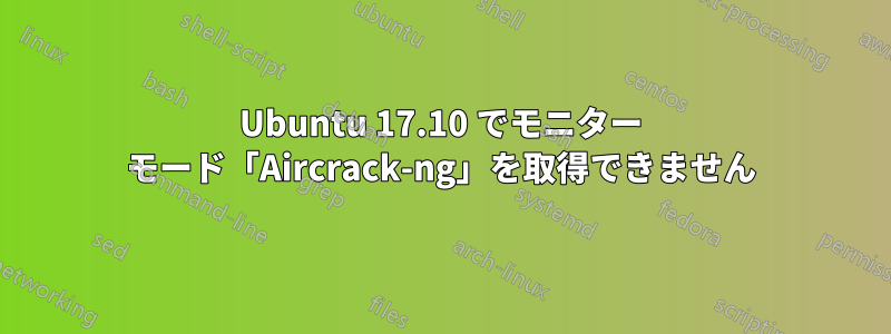 Ubuntu 17.10 でモニター モード「Aircrack-ng」を取得できません