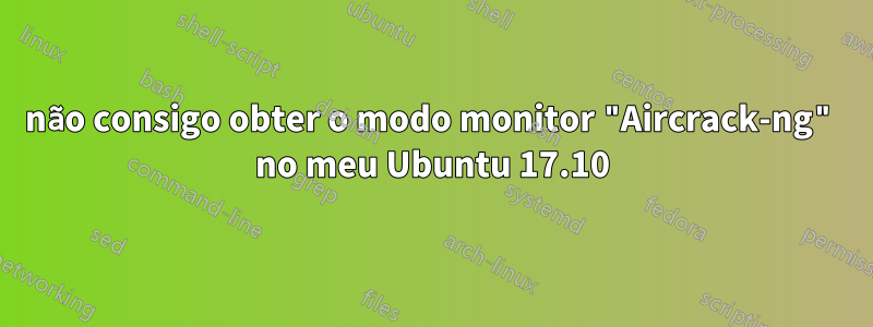 não consigo obter o modo monitor "Aircrack-ng" no meu Ubuntu 17.10