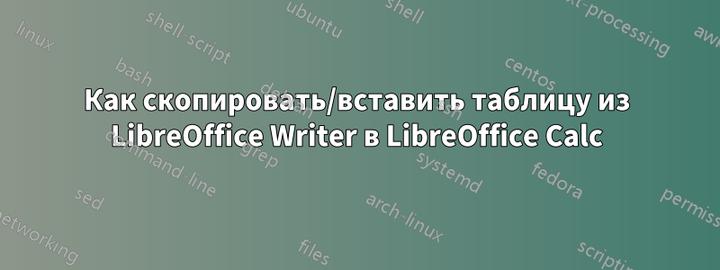 Как скопировать/вставить таблицу из LibreOffice Writer в LibreOffice Calc