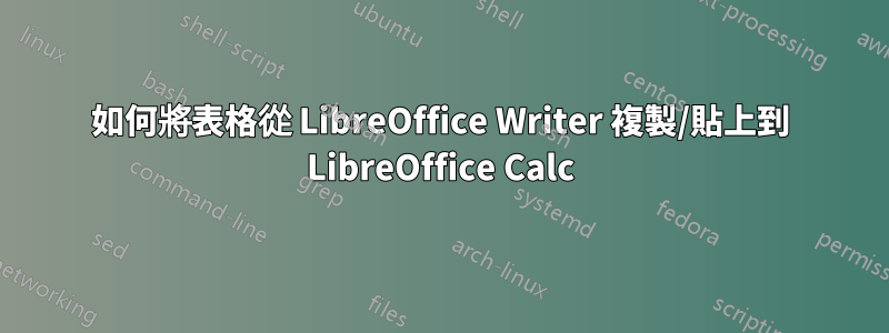 如何將表格從 LibreOffice Writer 複製/貼上到 LibreOffice Calc