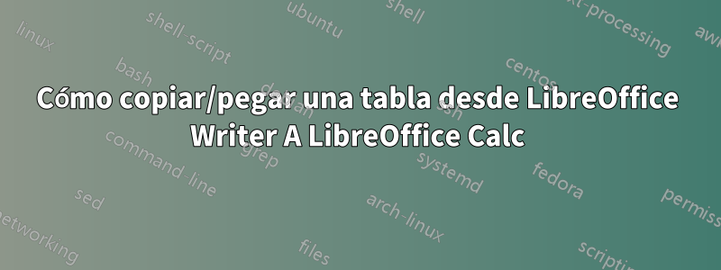 Cómo copiar/pegar una tabla desde LibreOffice Writer A LibreOffice Calc