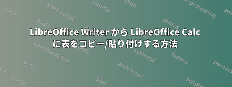 LibreOffice Writer から LibreOffice Calc に表をコピー/貼り付けする方法