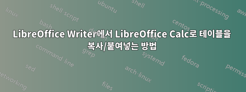 LibreOffice Writer에서 LibreOffice Calc로 테이블을 복사/붙여넣는 방법