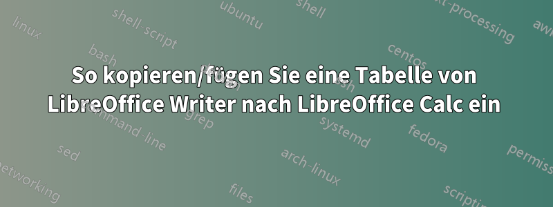 So kopieren/fügen Sie eine Tabelle von LibreOffice Writer nach LibreOffice Calc ein