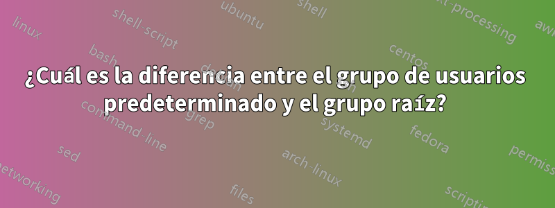 ¿Cuál es la diferencia entre el grupo de usuarios predeterminado y el grupo raíz?