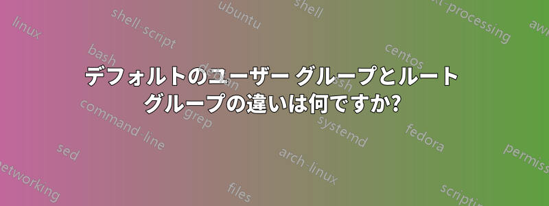 デフォルトのユーザー グループとルート グループの違いは何ですか?