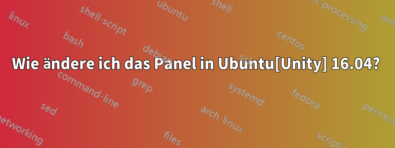 Wie ändere ich das Panel in Ubuntu[Unity] 16.04?