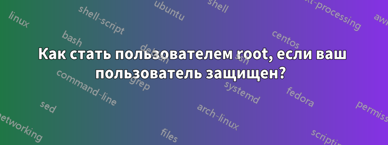 Как стать пользователем root, если ваш пользователь защищен? 