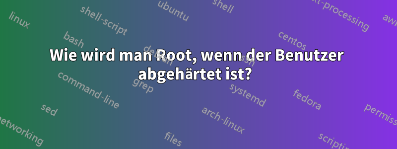 Wie wird man Root, wenn der Benutzer abgehärtet ist? 