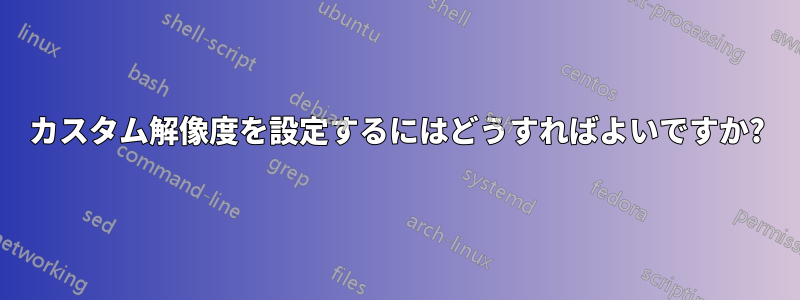 カスタム解像度を設定するにはどうすればよいですか?