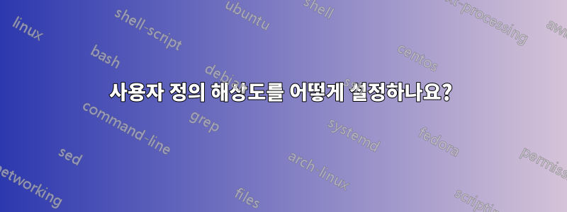 사용자 정의 해상도를 어떻게 설정하나요?