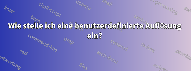 Wie stelle ich eine benutzerdefinierte Auflösung ein?