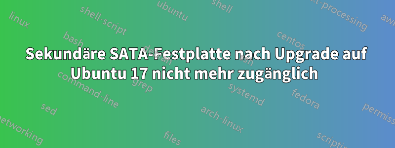 Sekundäre SATA-Festplatte nach Upgrade auf Ubuntu 17 nicht mehr zugänglich 