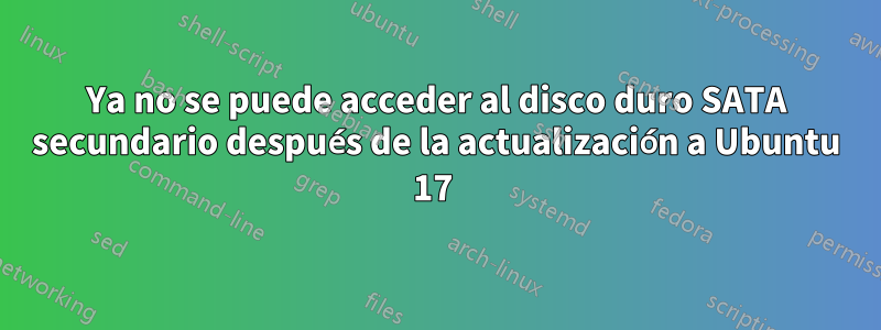 Ya no se puede acceder al disco duro SATA secundario después de la actualización a Ubuntu 17 