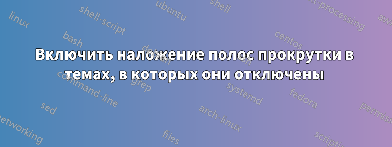 Включить наложение полос прокрутки в темах, в которых они отключены