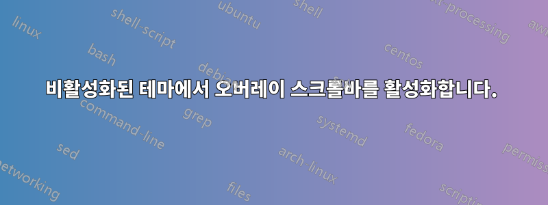 비활성화된 테마에서 오버레이 스크롤바를 활성화합니다.