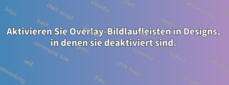 Aktivieren Sie Overlay-Bildlaufleisten in Designs, in denen sie deaktiviert sind.