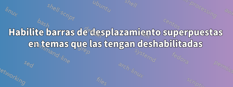 Habilite barras de desplazamiento superpuestas en temas que las tengan deshabilitadas