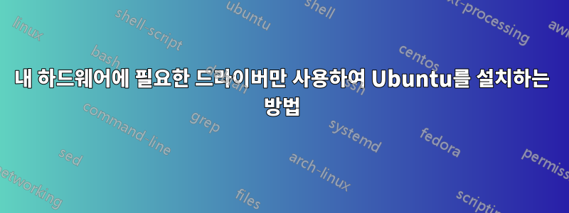 내 하드웨어에 필요한 드라이버만 사용하여 Ubuntu를 설치하는 방법