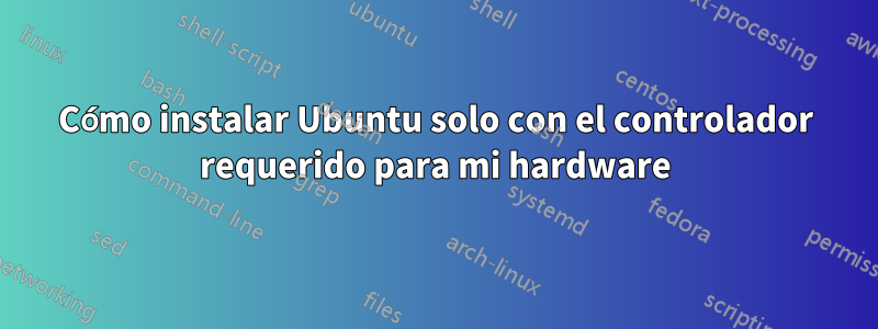 Cómo instalar Ubuntu solo con el controlador requerido para mi hardware