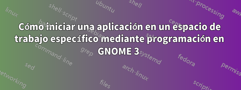 Cómo iniciar una aplicación en un espacio de trabajo específico mediante programación en GNOME 3 