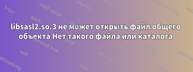 libsasl2.so.3 не может открыть файл общего объекта Нет такого файла или каталога