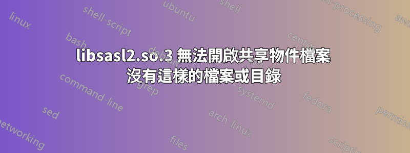 libsasl2.so.3 無法開啟共享物件檔案 沒有這樣的檔案或目錄