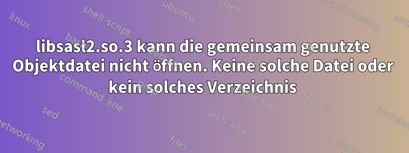 libsasl2.so.3 kann die gemeinsam genutzte Objektdatei nicht öffnen. Keine solche Datei oder kein solches Verzeichnis