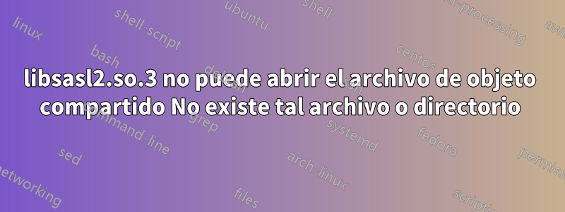 libsasl2.so.3 no puede abrir el archivo de objeto compartido No existe tal archivo o directorio