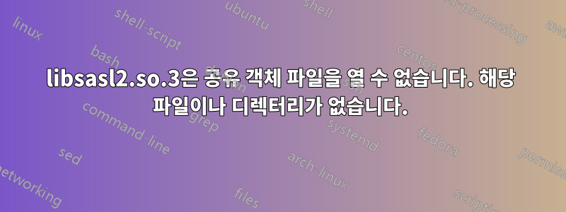 libsasl2.so.3은 공유 객체 파일을 열 수 없습니다. 해당 파일이나 디렉터리가 없습니다.