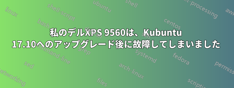 私のデルXPS 9560は、Kubuntu 17.10へのアップグレード後に故障してしまいました