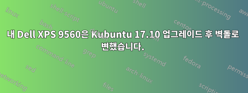 내 Dell XPS 9560은 Kubuntu 17.10 업그레이드 후 벽돌로 변했습니다.