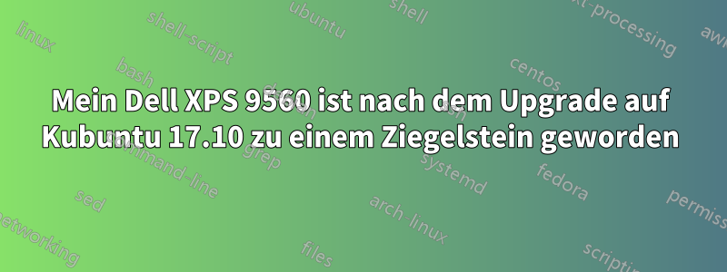 Mein Dell XPS 9560 ist nach dem Upgrade auf Kubuntu 17.10 zu einem Ziegelstein geworden