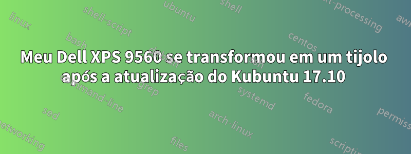 Meu Dell XPS 9560 se transformou em um tijolo após a atualização do Kubuntu 17.10