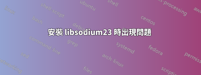 安裝 libsodium23 時出現問題