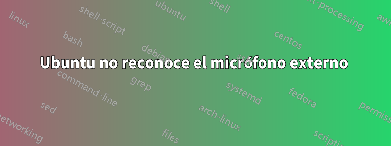 Ubuntu no reconoce el micrófono externo