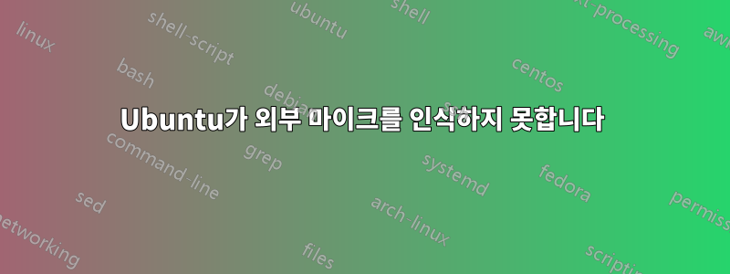 Ubuntu가 외부 마이크를 인식하지 못합니다